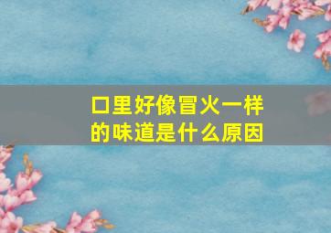 口里好像冒火一样的味道是什么原因