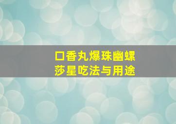 口香丸爆珠幽螺莎星吃法与用途