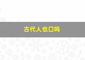 古代人也口吗