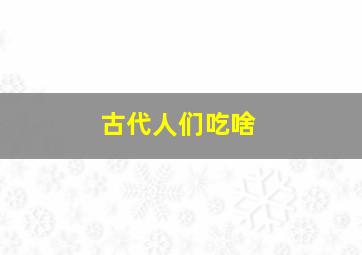 古代人们吃啥