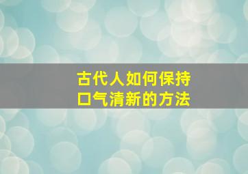 古代人如何保持口气清新的方法