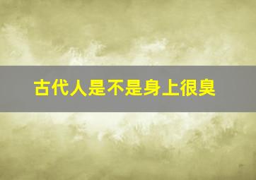 古代人是不是身上很臭