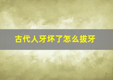 古代人牙坏了怎么拔牙