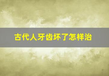 古代人牙齿坏了怎样治