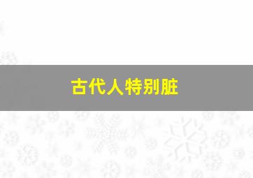 古代人特别脏