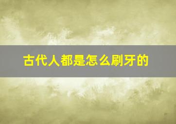 古代人都是怎么刷牙的