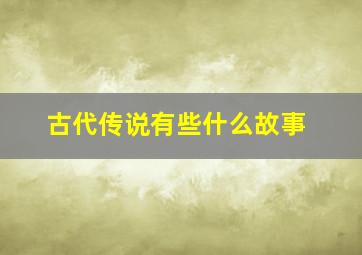 古代传说有些什么故事