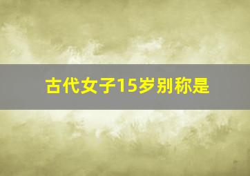 古代女子15岁别称是