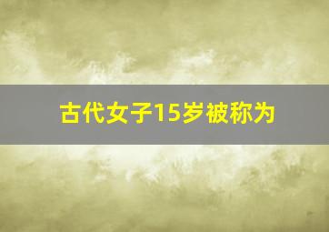 古代女子15岁被称为