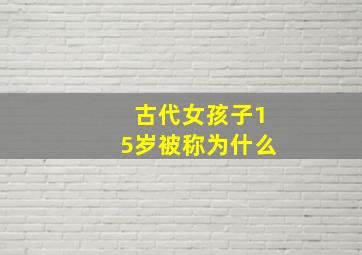 古代女孩子15岁被称为什么