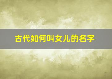 古代如何叫女儿的名字