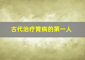 古代治疗胃病的第一人