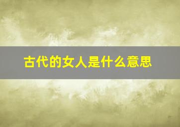 古代的女人是什么意思