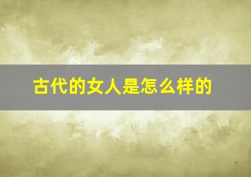 古代的女人是怎么样的