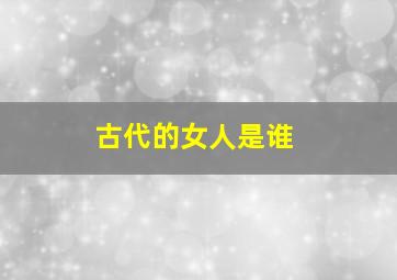 古代的女人是谁