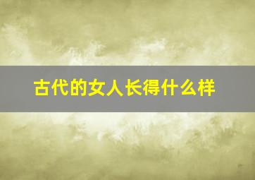 古代的女人长得什么样