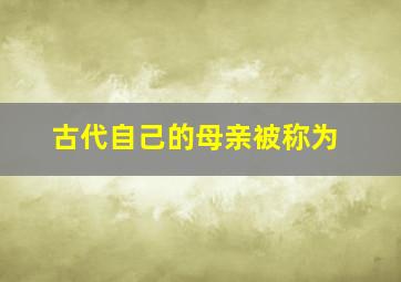 古代自己的母亲被称为