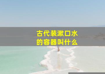 古代装漱口水的容器叫什么