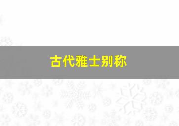 古代雅士别称