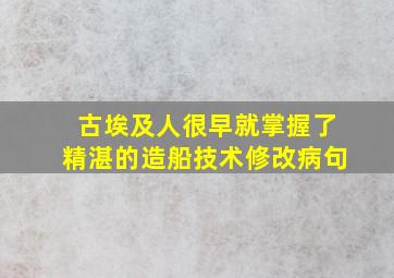 古埃及人很早就掌握了精湛的造船技术修改病句