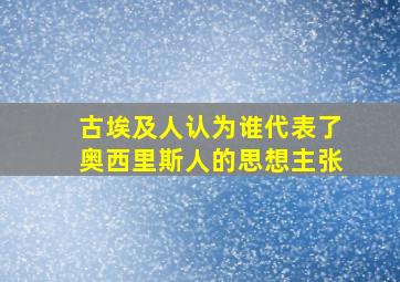 古埃及人认为谁代表了奥西里斯人的思想主张