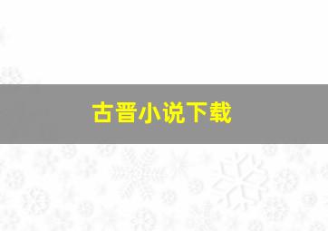 古晋小说下载