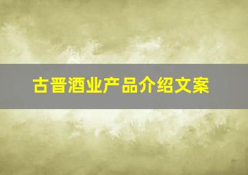 古晋酒业产品介绍文案