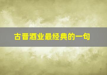 古晋酒业最经典的一句