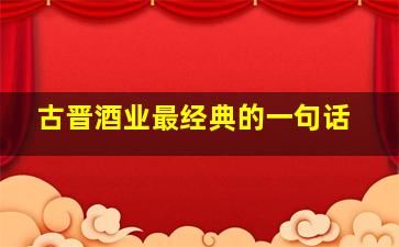 古晋酒业最经典的一句话