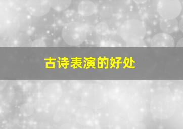 古诗表演的好处