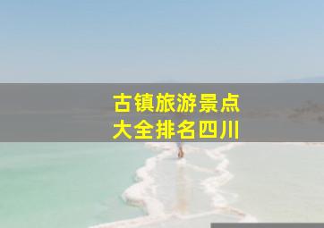 古镇旅游景点大全排名四川