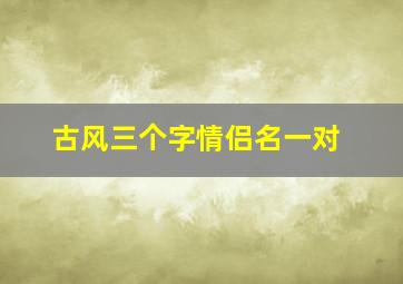 古风三个字情侣名一对