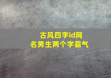 古风四字id网名男生两个字霸气