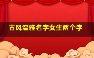 古风温雅名字女生两个字