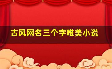 古风网名三个字唯美小说