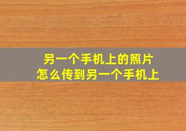 另一个手机上的照片怎么传到另一个手机上