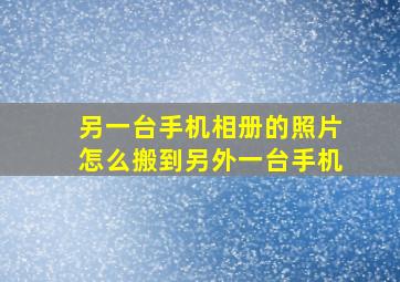 另一台手机相册的照片怎么搬到另外一台手机