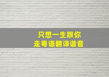 只想一生跟你走粤语翻译谐音