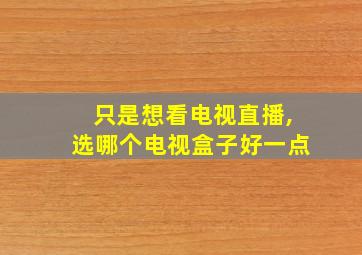 只是想看电视直播,选哪个电视盒子好一点