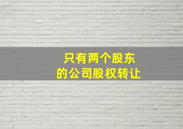 只有两个股东的公司股权转让