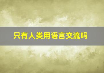 只有人类用语言交流吗