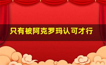 只有被阿克罗玛认可才行