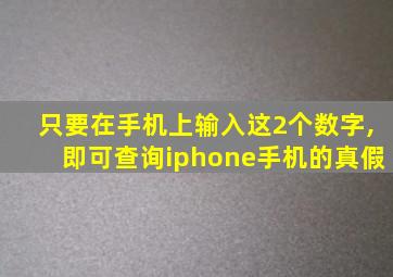 只要在手机上输入这2个数字,即可查询iphone手机的真假