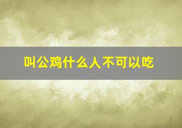 叫公鸡什么人不可以吃