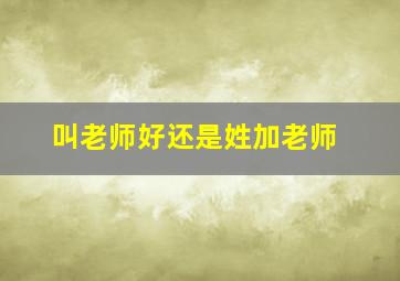 叫老师好还是姓加老师