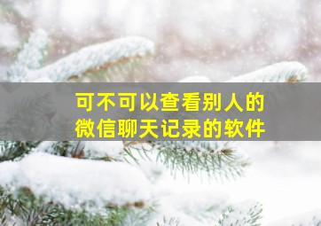 可不可以查看别人的微信聊天记录的软件