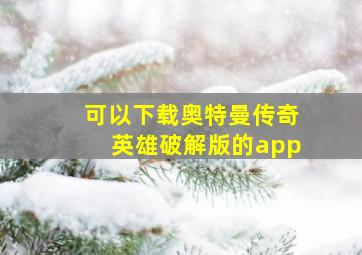 可以下载奥特曼传奇英雄破解版的app