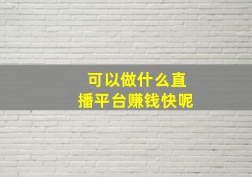 可以做什么直播平台赚钱快呢