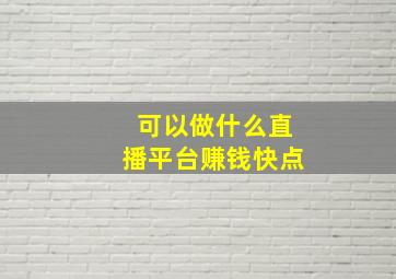 可以做什么直播平台赚钱快点