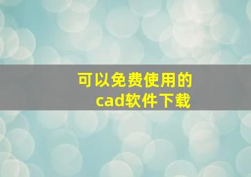 可以免费使用的cad软件下载